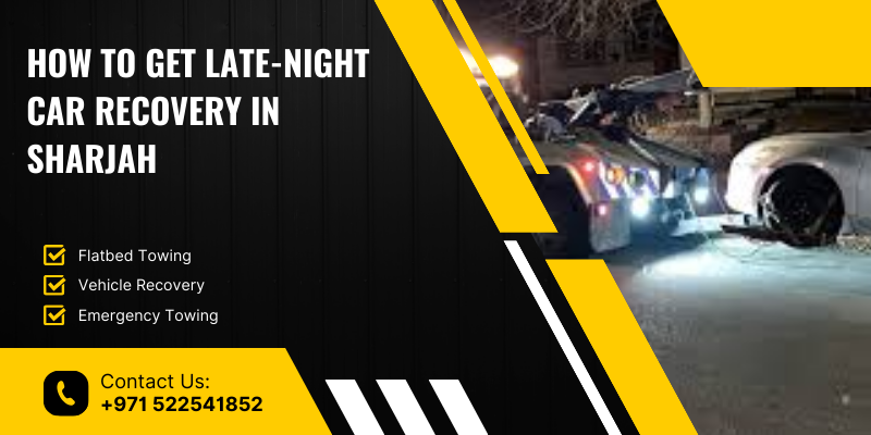 How to Get Late-Night Car Recovery in Sharjah – Complete Guide for Emergency Assistance